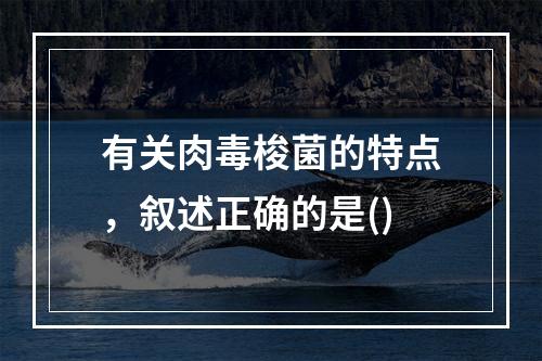 有关肉毒梭菌的特点，叙述正确的是()