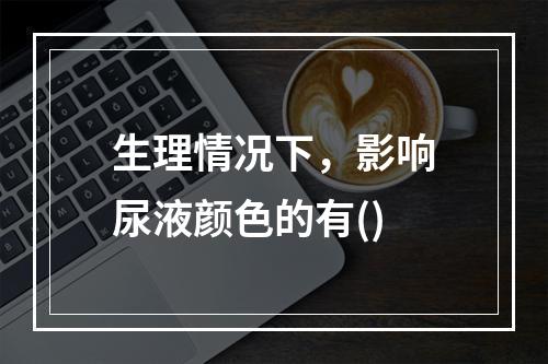 生理情况下，影响尿液颜色的有()