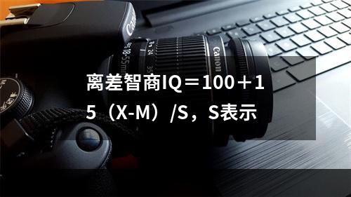 离差智商IQ＝100＋15（X-M）/S，S表示