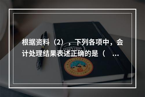 根据资料（2），下列各项中，会计处理结果表述正确的是（　）。