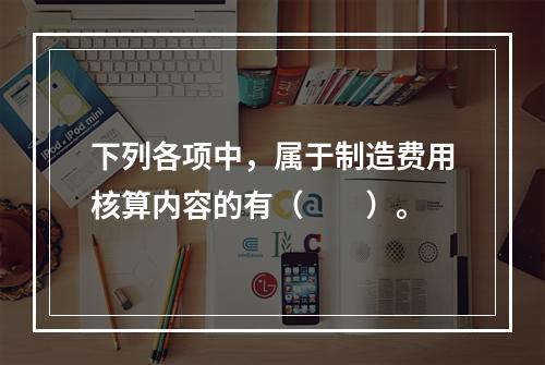 下列各项中，属于制造费用核算内容的有（　　）。