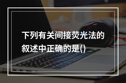 下列有关间接荧光法的叙述中正确的是()