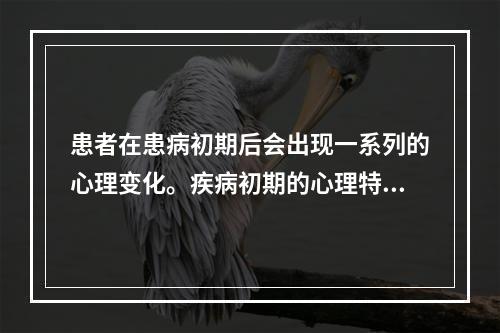 患者在患病初期后会出现一系列的心理变化。疾病初期的心理特点是