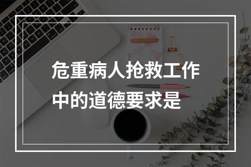 危重病人抢救工作中的道德要求是