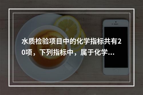 水质检验项目中的化学指标共有20项，下列指标中，属于化学指标