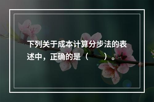 下列关于成本计算分步法的表述中，正确的是（　　）。