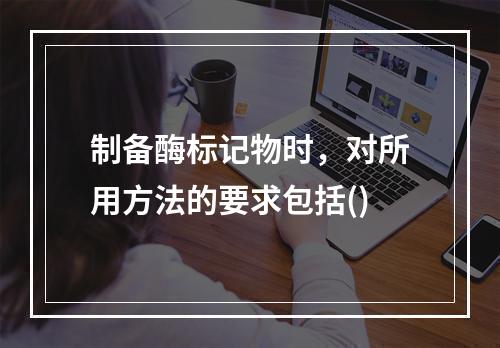 制备酶标记物时，对所用方法的要求包括()