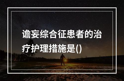 谵妄综合征患者的治疗护理措施是()