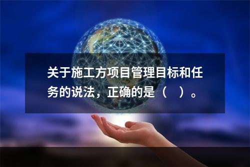 关于施工方项目管理目标和任务的说法，正确的是（　）。