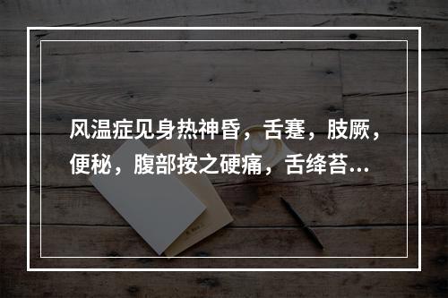 风温症见身热神昏，舌蹇，肢厥，便秘，腹部按之硬痛，舌绛苔黄燥