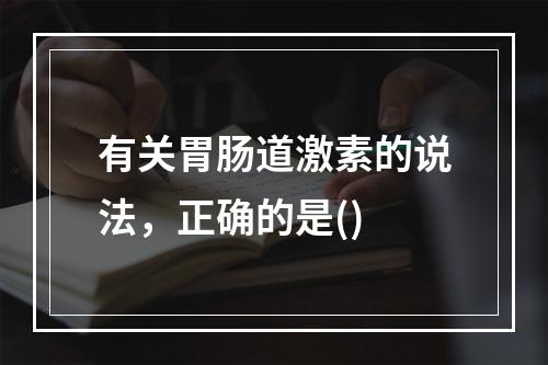 有关胃肠道激素的说法，正确的是()