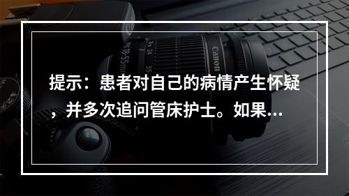 提示：患者对自己的病情产生怀疑，并多次追问管床护士。如果你是