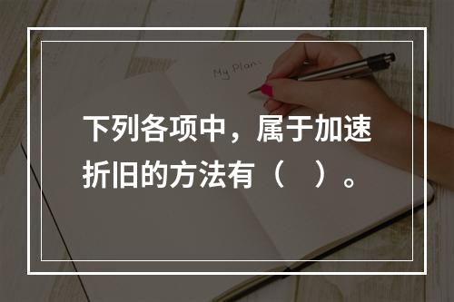 下列各项中，属于加速折旧的方法有（　）。