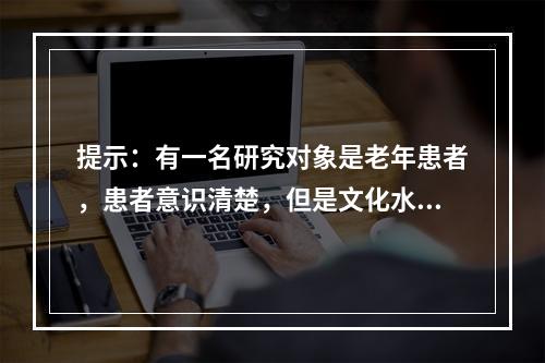 提示：有一名研究对象是老年患者，患者意识清楚，但是文化水平较