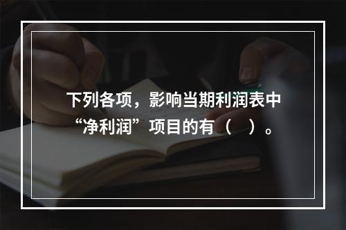 下列各项，影响当期利润表中“净利润”项目的有（　）。