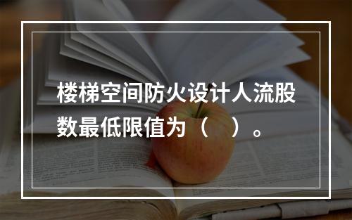 楼梯空间防火设计人流股数最低限值为（　）。