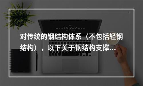 对传统的钢结构体系（不包括轻钢结构），以下关于钢结构支撑的叙