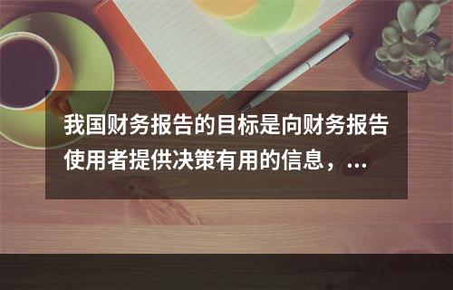 我国财务报告的目标是向财务报告使用者提供决策有用的信息，并反