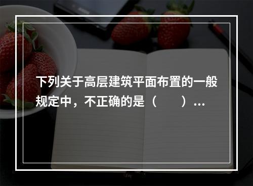 下列关于高层建筑平面布置的一般规定中，不正确的是（　　）。