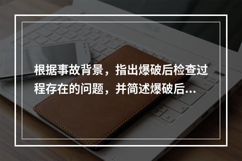 根据事故背景，指出爆破后检查过程存在的问题，并简述爆破后检查