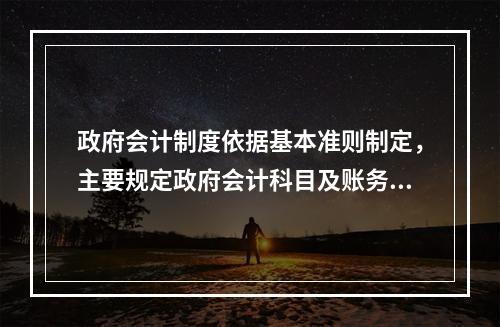 政府会计制度依据基本准则制定，主要规定政府会计科目及账务处理