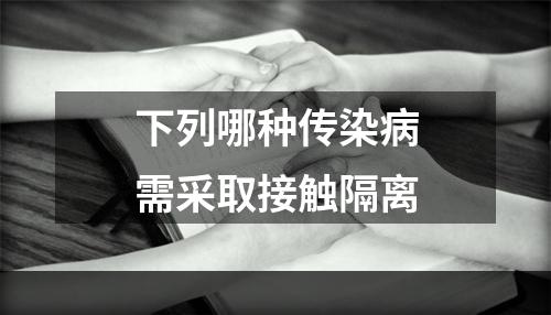 下列哪种传染病需采取接触隔离