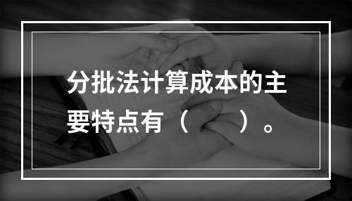 分批法计算成本的主要特点有（　　）。