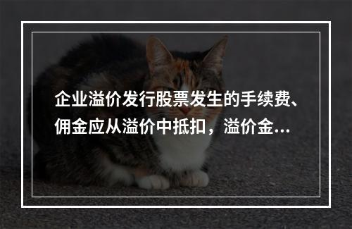 企业溢价发行股票发生的手续费、佣金应从溢价中抵扣，溢价金额不