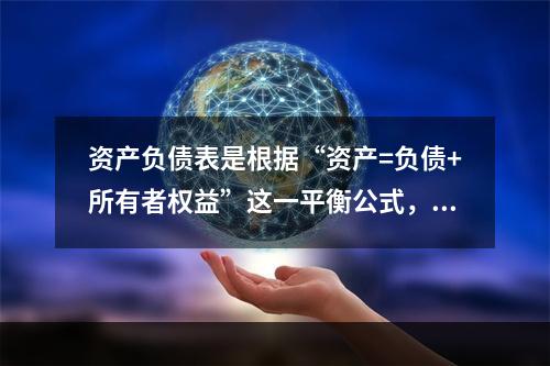 资产负债表是根据“资产=负债+所有者权益”这一平衡公式，按照