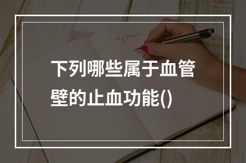 下列哪些属于血管壁的止血功能()