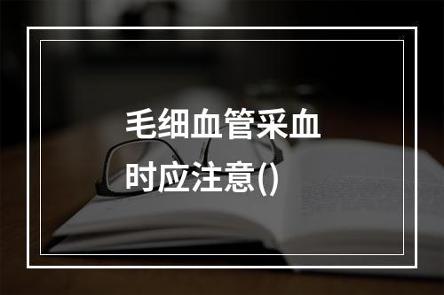 毛细血管采血时应注意()