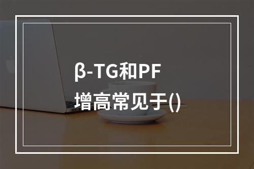 β-TG和PF增高常见于()