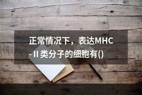 正常情况下，表达MHC-Ⅱ类分子的细胞有()