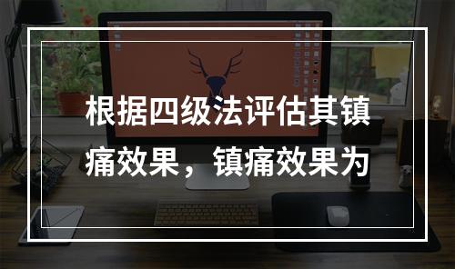 根据四级法评估其镇痛效果，镇痛效果为