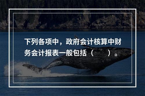 下列各项中，政府会计核算中财务会计报表一般包括（　　）。