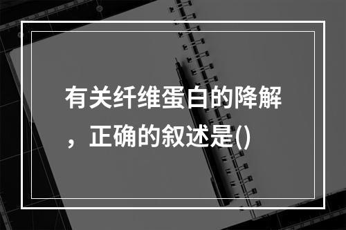 有关纤维蛋白的降解，正确的叙述是()