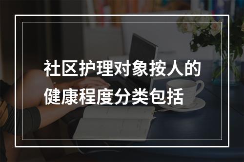 社区护理对象按人的健康程度分类包括