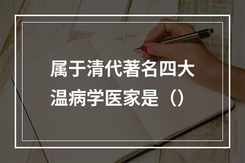 属于清代著名四大温病学医家是（）