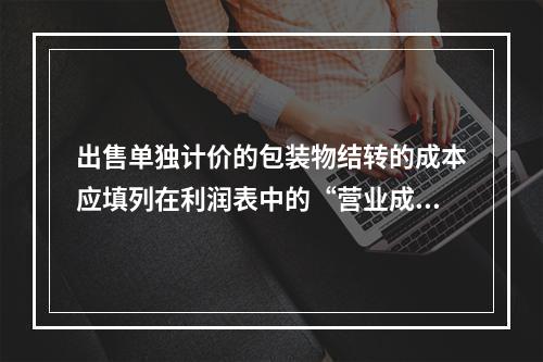 出售单独计价的包装物结转的成本应填列在利润表中的“营业成本”