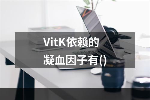 VitK依赖的凝血因子有()