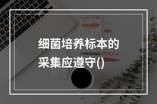 细菌培养标本的采集应遵守()