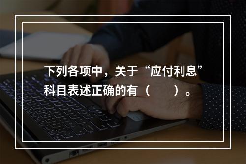 下列各项中，关于“应付利息”科目表述正确的有（　　）。