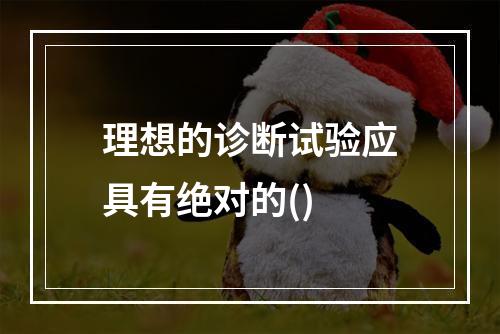 理想的诊断试验应具有绝对的()