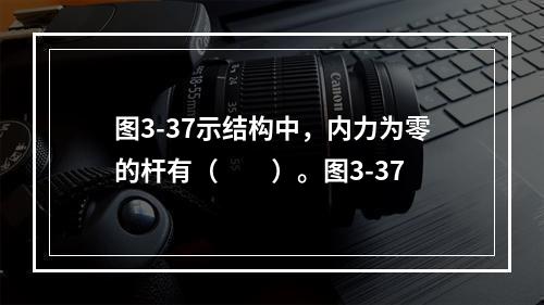 图3-37示结构中，内力为零的杆有（　　）。图3-37