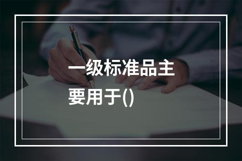 一级标准品主要用于()