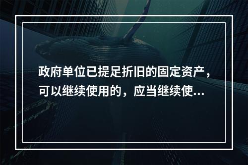 政府单位已提足折旧的固定资产，可以继续使用的，应当继续使用，