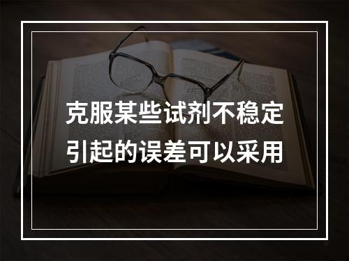 克服某些试剂不稳定引起的误差可以采用