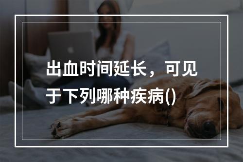 出血时间延长，可见于下列哪种疾病()