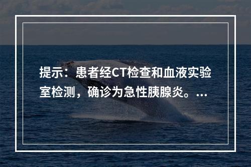 提示：患者经CT检查和血液实验室检测，确诊为急性胰腺炎。以下