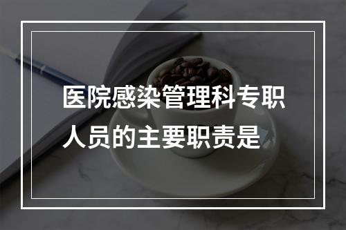 医院感染管理科专职人员的主要职责是